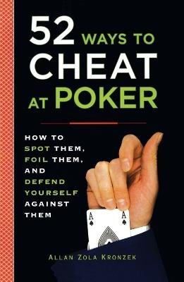 52 Ways to Cheat at Poker: How to Spot Them, Foil Them, and Defend Yourself Against Them - Allan Kronzek - cover