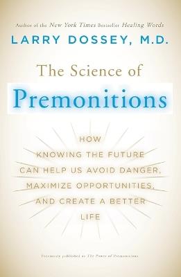 The Science of Premonitions: How Knowing the Future Can Help Us Avoid Danger, Maximize Opportunities, and Cre ate a Better Life - Larry Dossey - cover