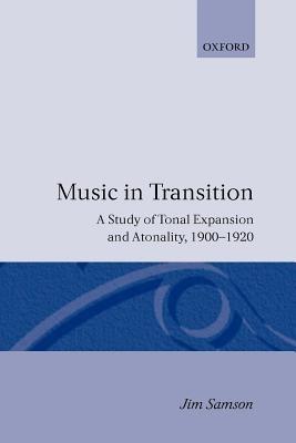 Music in Transition: A Study of Tonal Expansion and Atonality, 1900-1920 - Jim Samson - cover