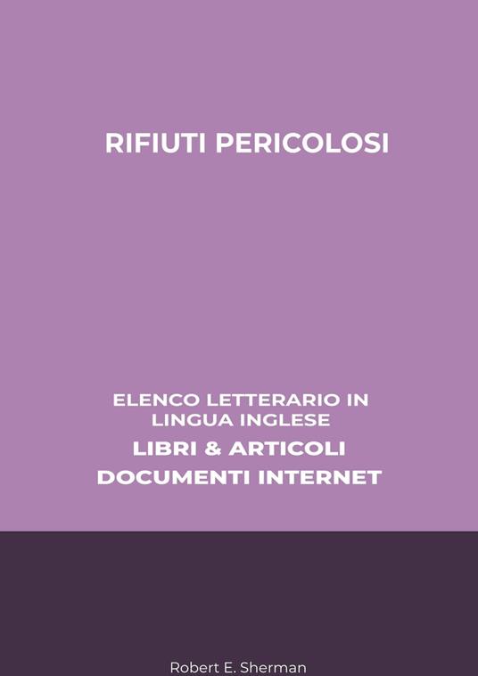 Rifiuti Pericolosi: Elenco Letterario in Lingua Inglese: Libri & Articoli, Documenti Internet - Robert E. Sherman - ebook