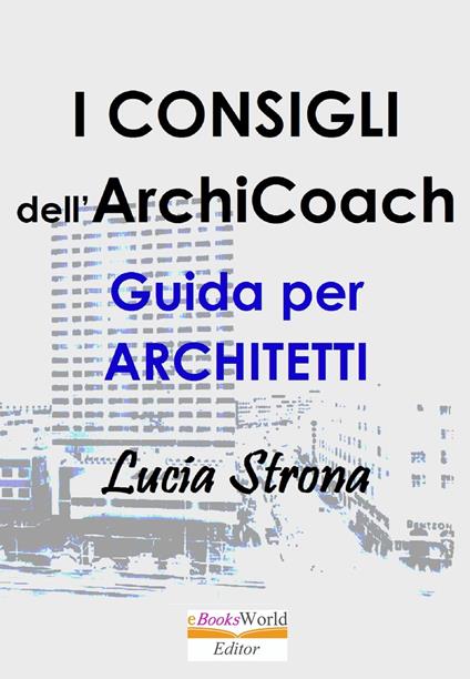I Consigli dell’ArchiCoach. Guida per Architetti - Lucia Strona - ebook