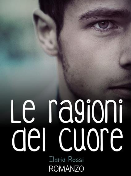 Le ragioni del cuore - Ilaria Rossi - ebook