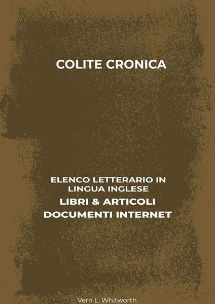 Colite Cronica: Elenco Letterario in Lingua Inglese: Libri & Articoli, Documenti Internet - Vern L. Whitworth - ebook