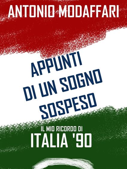 Appunti di un sogno sospeso. Il mio ricordo di Italia '90 - Antonio Modaffari - ebook