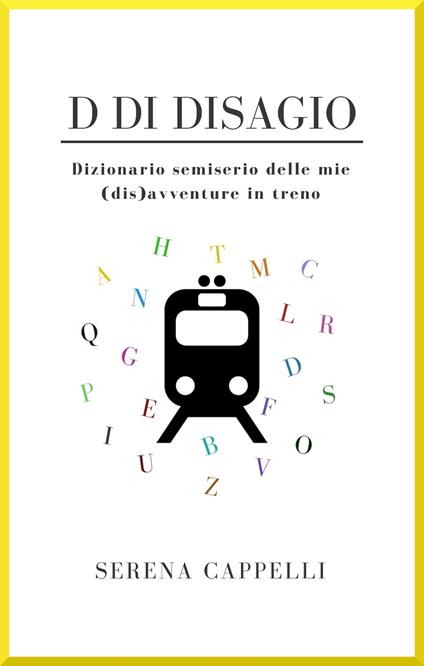 D di Disagio - Dizionario semiserio delle mie (dis)avventure in treno - Serena Cappelli - ebook