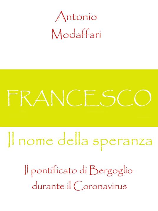 Francesco, Il nome della speranza Il pontificato di Bergoglio durante il Coronavirus - Antonio Modaffari - ebook