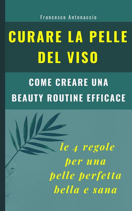Curare la pelle del viso: le 4 regole per una pelle perfetta bella e sana - Francesco Antonaccio - ebook