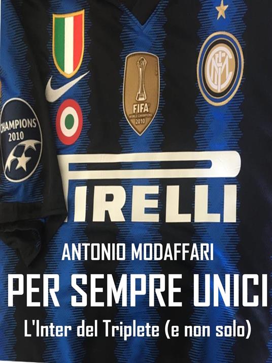 Per sempre unici. L'Inter del Triplete (e non solo) - Antonio Modaffari - ebook