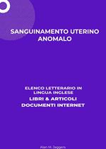 Sanguinamento Uterino Anomalo: Elenco Letterario in Lingua Inglese: Libri & Articoli, Documenti Internet