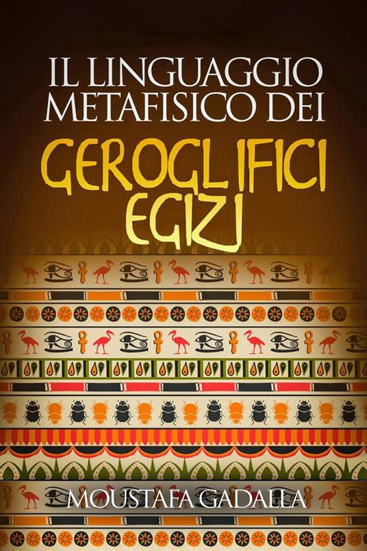 Il Linguaggio Metafisico Dei Geroglifici Egizi - Moustafa Gadalla - ebook