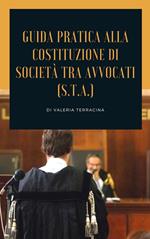 Guida teorico pratica alla costituzione di società tra avvocati (S.T.A.)