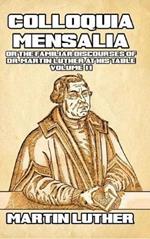 Colloquia Mensalia Vol. II: or the Familiar Discourses of Dr. Martin Luther at His Table