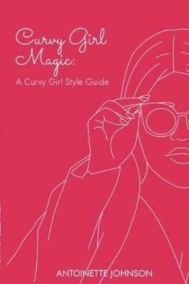 Curvy Girl Magic: A Curvy Girl Style Guide - Antoinette Johnson - cover