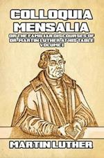 Colloquia Mensalia Vol. I: or the Familiar Discourses of Dr. Martin Luther at His Table
