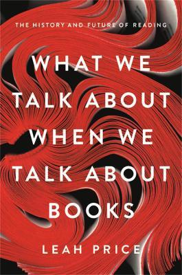 What We Talk About When We Talk About Books: The History and Future of Reading - Leah Price - cover