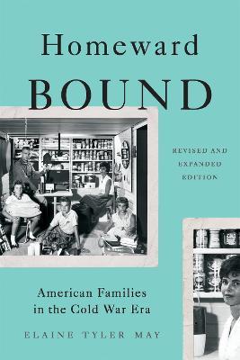 Homeward Bound (Revised Edition): American Families in the Cold War Era - Elaine May - cover