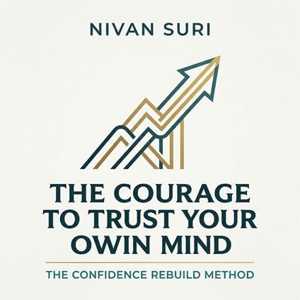 Courage to Trust Your Own Mind. The Confidence Rebuild Method, The
