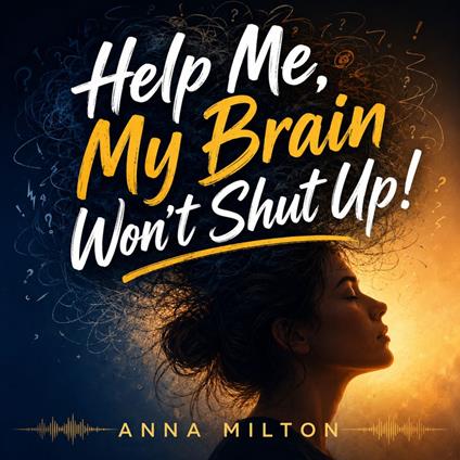 Help Me, My Brain Won’t Shut Up!