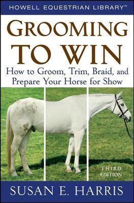 Grooming to Win: How to Groom, Trim, Braid, and Prepare Your Horse for Show - Susan E. Harris - cover