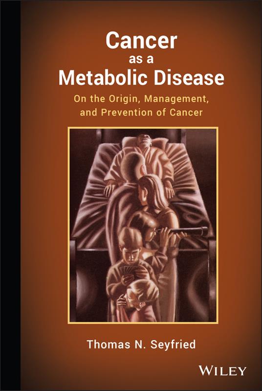 Cancer as a Metabolic Disease: On the Origin, Management, and Prevention of Cancer - Thomas Seyfried - cover