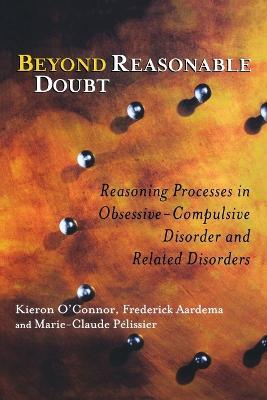 Beyond Reasonable Doubt: Reasoning Processes in Obsessive-Compulsive Disorder and Related Disorders - Kieron O'Connor,Frederick Aardema,Marie-Claude Pelissier - cover