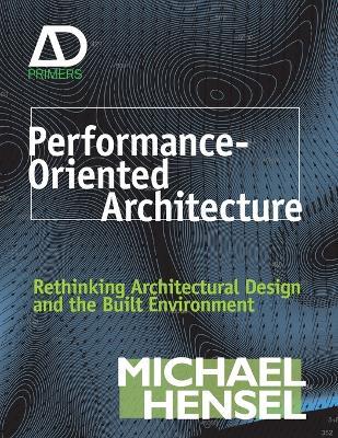 Performance-Oriented Architecture: Rethinking Architectural Design and the Built Environment - Michael Hensel - cover