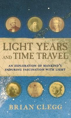 Light Years and Time Travel: An Exploration of Mankind's Enduring Fascination With Light - Brian Clegg - cover