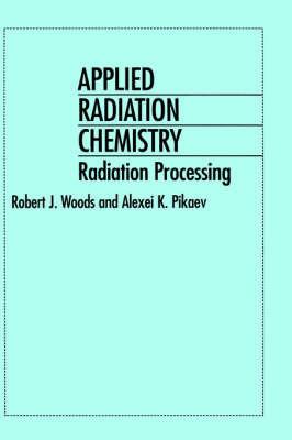Applied Radiation Chemistry: Radiation Processing - Robert J. Woods,Alexei K. Pikaev - cover