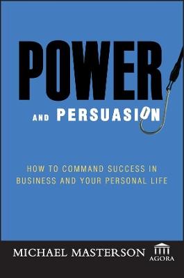 Power and Persuasion: How to Command Success in Business and Your Personal Life - Michael Masterson,Agora - cover