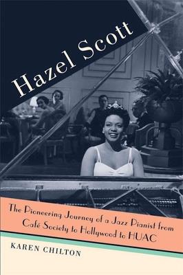 Hazel Scott: The Pioneering Journey of a Jazz Pianist, from Cafe Society to Hollywood to HUAC - Karen Chilton - cover
