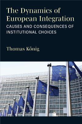 The Dynamics of European Integration: Causes and Consequences of Institutional Choices - Thomas König - cover
