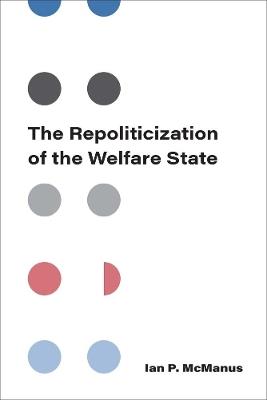 The Repoliticization of the Welfare State - Ian P McManus - cover