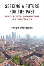 Seeking a Future for the Past: Space, Power, and Heritage in a Chinese City