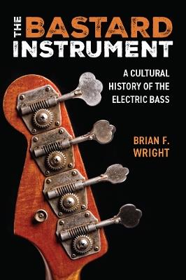 The Bastard Instrument: A Cultural History of the Electric Bass - Brian F. Wright - cover