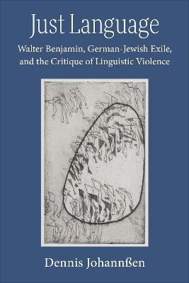 Just Language: Walter Benjamin, German-Jewish Exile, and the Critique of Linguistic Violence - Dennis Johannßen - cover