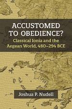 Accustomed to Obedience?: Classical Ionia and the Aegean World, 480-294 BCE