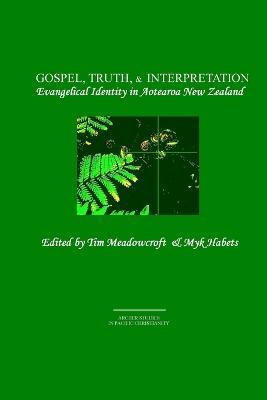 Gospel, Truth, & Interpretation: Evangelical Identity in Aotearoa New Zealand - Tim Meadowcroft,Myk Habets - cover