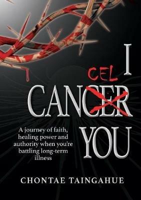 I Cancel You: A journey of faith, healing power and authority when you're battling long-term illness - Chontae Taingahue - cover