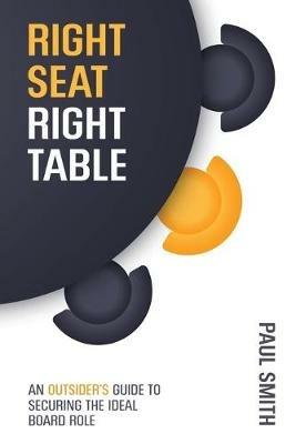 Right Seat Right Table: An Outsider's Guide to Securing the Ideal Board Role - Paul Smith - cover