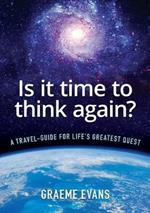Is It Time to Think Again?: A travel-guide for life's greatest quest