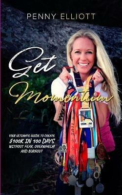 Get Momentum: Your Ultimate Guide To Create $100k in 100 Days Without Fear, Overwhelm and Burnout - Penny Elliott - cover