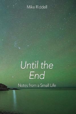 Until the End: Notes from a Small Life - Mike Riddell - cover