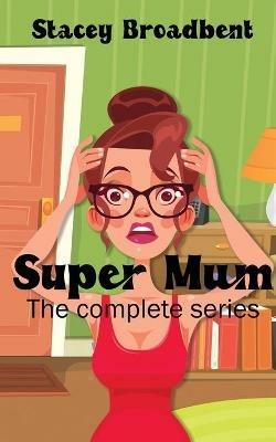 Super Mum: the complete series: A humorous tale of motherhood - Stacey Broadbent - cover