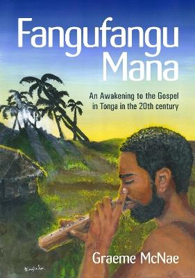 Fangufangu Mana: An Awakening to the Gospel in Tonga in the 20th century - Graeme McNae - cover