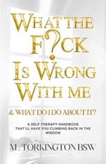 What the Fuck is Wrong with Me?: And what do i do about it?