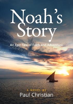 Noah’s Story: An Epic Tale of Faith and Adventure - Paul Christian - cover