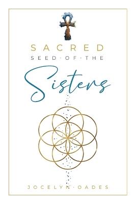 Sacred Seed Of The Sisters - Jocelyn Oades - cover