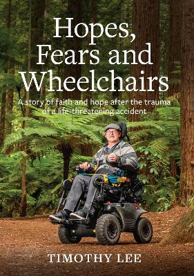 Hopes, Fears and Wheelchairs: A story of faith and hope after the trauma of a life-threatening accident - Timothy Lee - cover