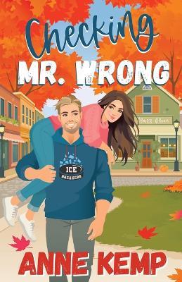 Checking Mr. Wrong: A Sweet Small Town Hockey Romcom - Anne Kemp - cover