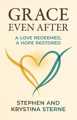 Grace Even After: A Love Redeemed, A Hope Restored - Krystina Sterne,Stephen Sterne - cover